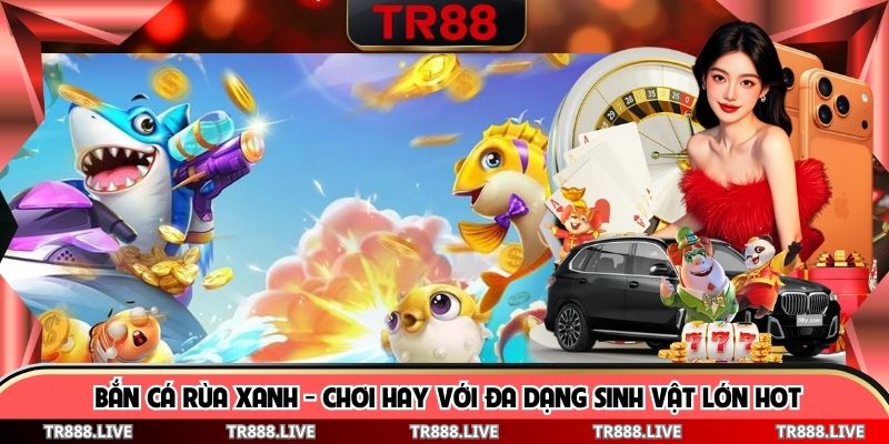 Bắn Cá Rùa Xanh - Chơi Hay Với Đa Dạng Sinh Vật Lớn Hot