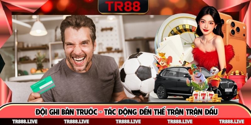 Đội Ghi Bàn Trước - Tác Động Đến Thế Trận Trận Đấu