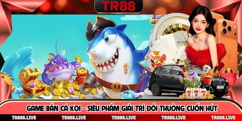 Game Bắn Cá Koi - Siêu Phẩm Giải Trí Đổi Thưởng Cuốn Hút