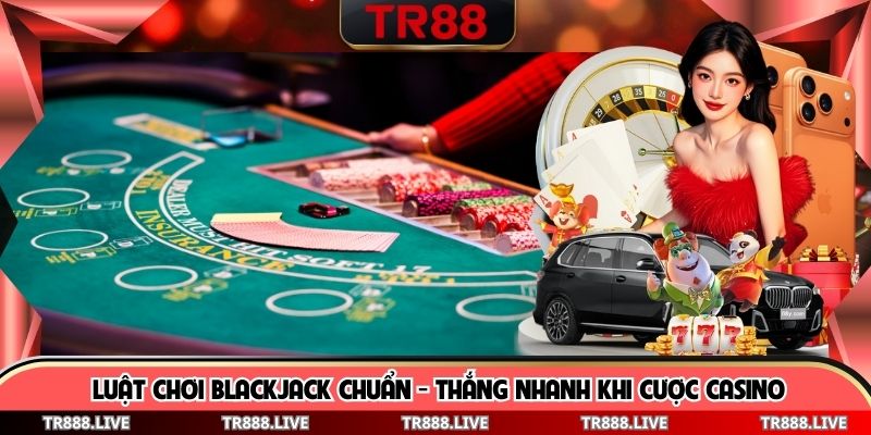 Luật Chơi Blackjack Chuẩn - Thắng Nhanh Khi Cược Casino